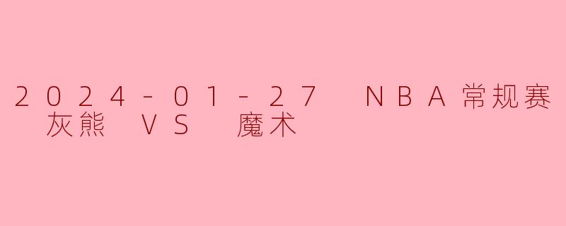 2024-01-27 NBA常规赛 灰熊 VS 魔术